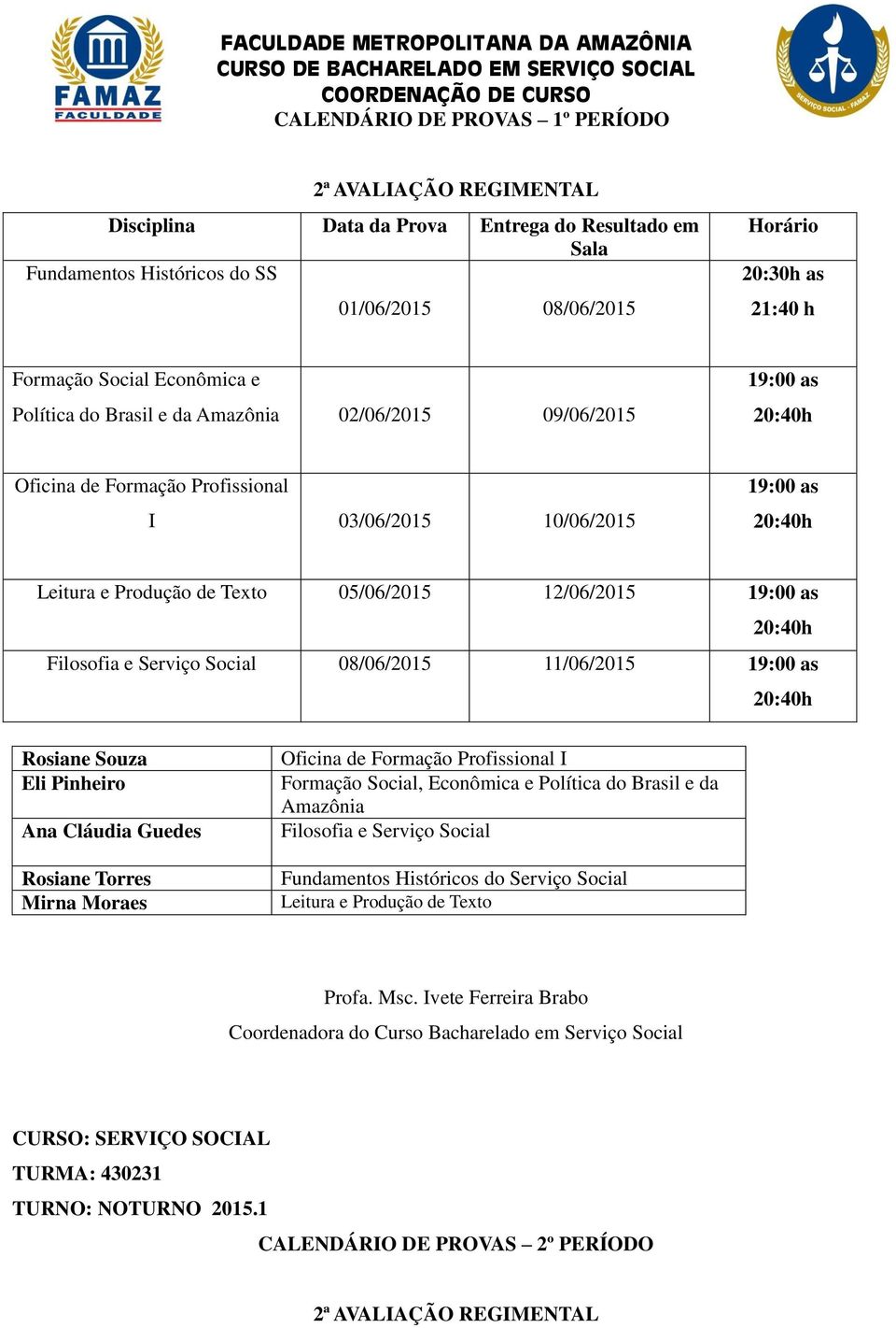 05/06/2015 12/06/2015 Filosofia e Serviço Social 08/06/2015 11/06/2015 Ana Cláudia Guedes Mirna Moraes Oficina de Formação Profissional I Formação Social, Econômica e Política do