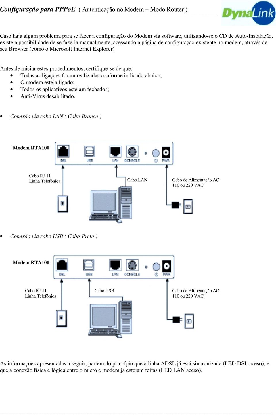 indicado abaixo; O modem esteja ligado; Todos os aplicativos estejam fechados; Anti-Virus desabilitado.