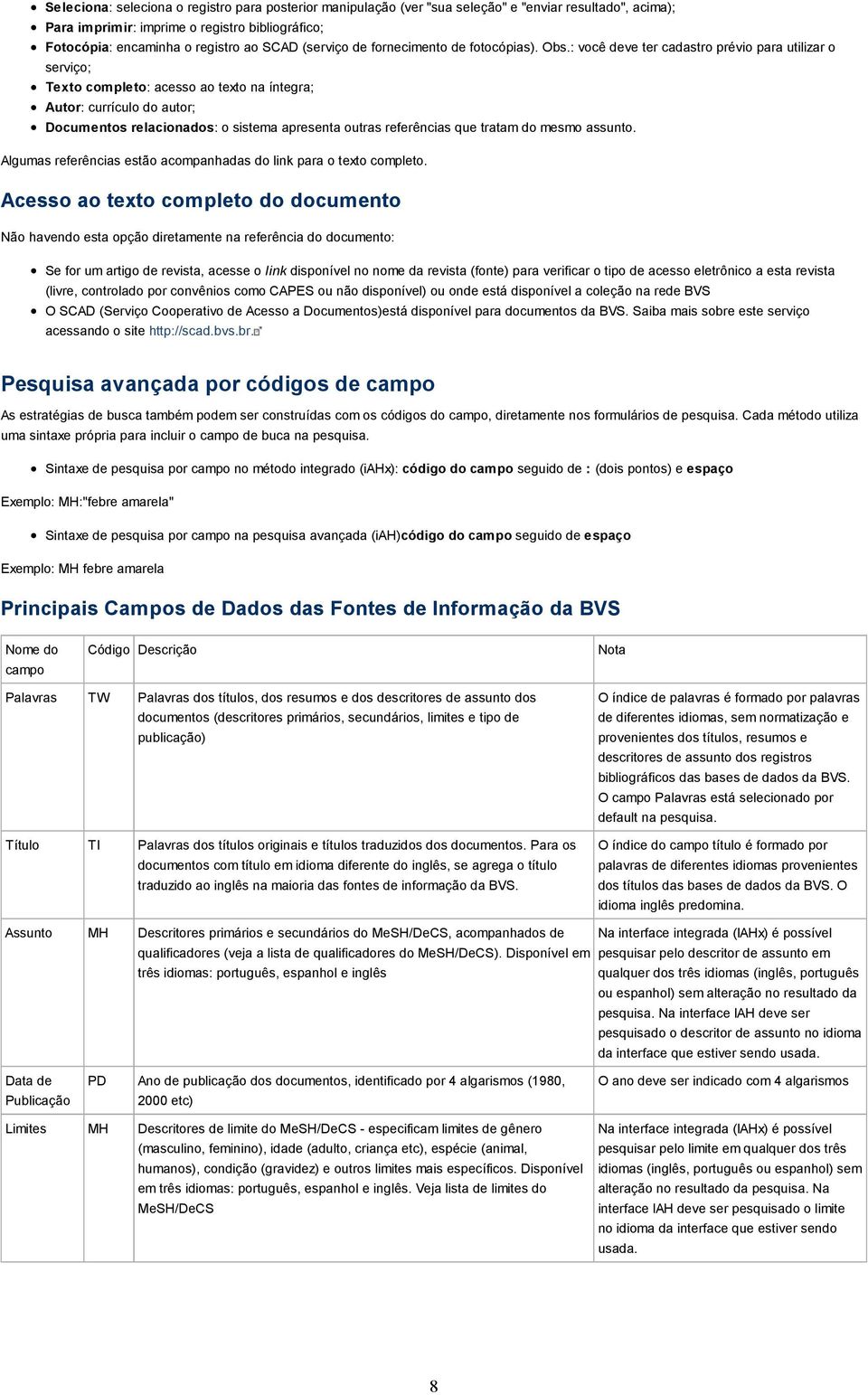 : você deve ter cadastro prévio para utilizar o serviço; Texto completo: acesso ao texto na íntegra; Autor: currículo do autor; Documentos relacionados: o sistema apresenta outras referências que