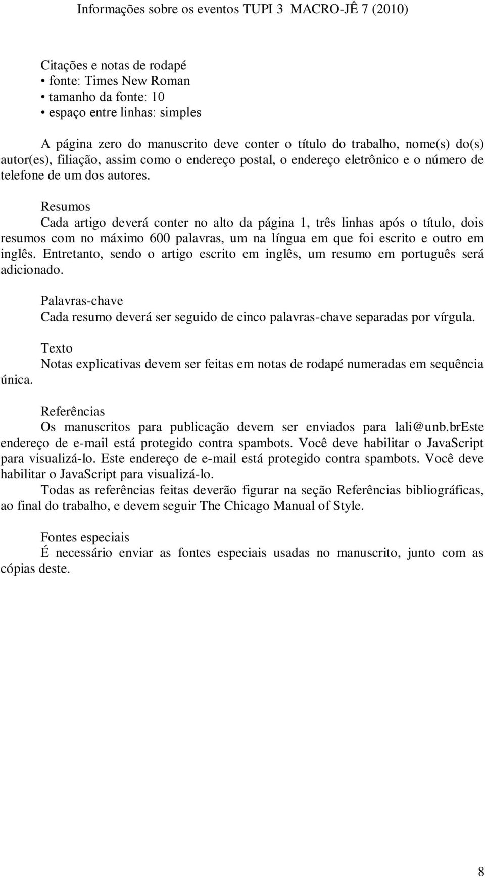 Resumos Cada artigo deverá conter no alto da página 1, três linhas após o título, dois resumos com no máximo 600 palavras, um na língua em que foi escrito e outro em inglês.