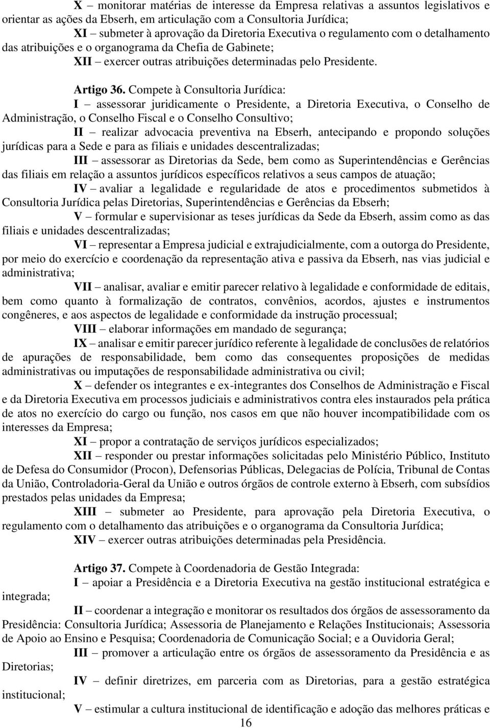 Compete à Consultoria Jurídica: I assessorar juridicamente o Presidente, a Diretoria Executiva, o Conselho de Administração, o Conselho Fiscal e o Conselho Consultivo; II realizar advocacia