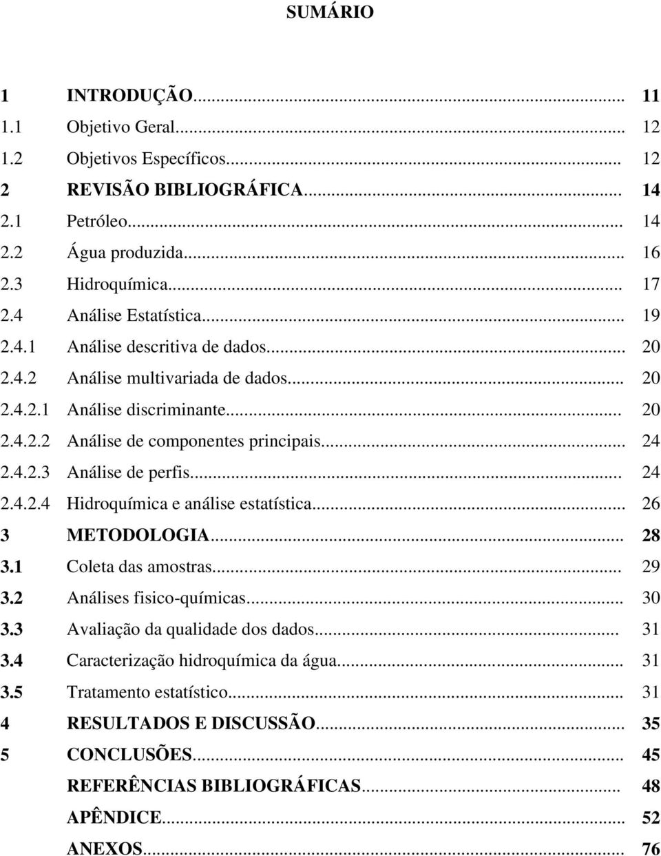 4.2.3 Análise de perfis... 24 2.4.2.4 Hidroquímica e análise estatística... 26 3 METODOLOGIA... 28 3.1 Coleta das amostras... 29 3.2 Análises fisico-químicas... 30 3.