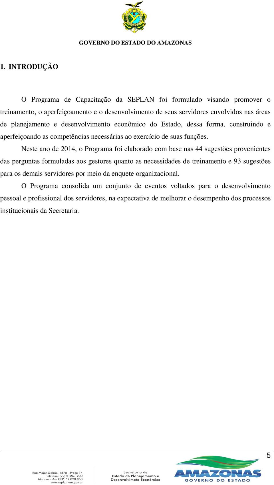 Neste ano de 2014, o Programa foi elaborado com base nas 44 sugestões provenientes das perguntas formuladas aos gestores quanto as necessidades de treinamento e 93 sugestões para os demais