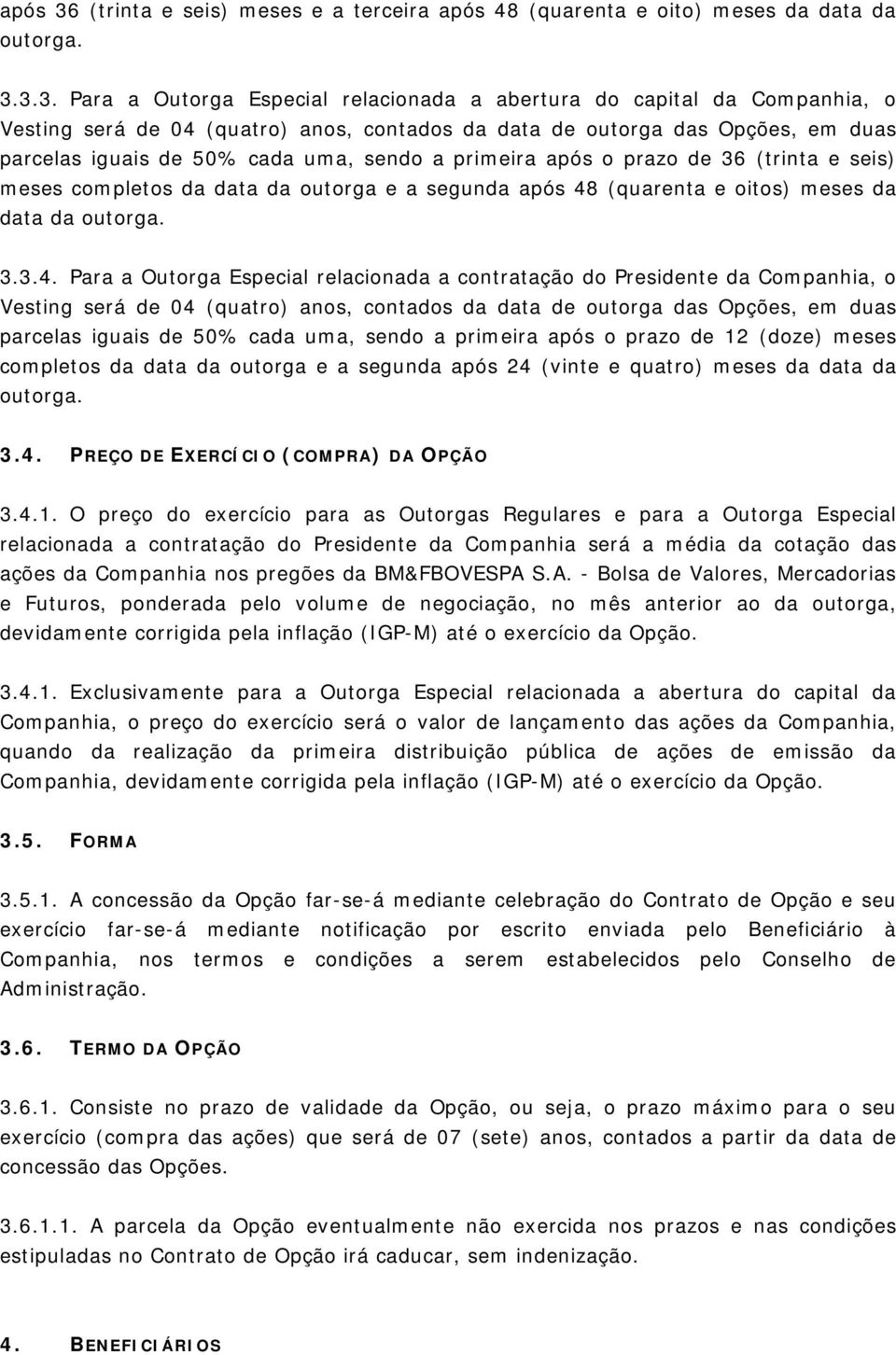 3.3. Para a Outorga Especial relacionada a abertura do capital da Companhia, o Vesting será de 04 (quatro) anos, contados da data de outorga das Opções, em duas parcelas iguais de 50% cada uma, sendo