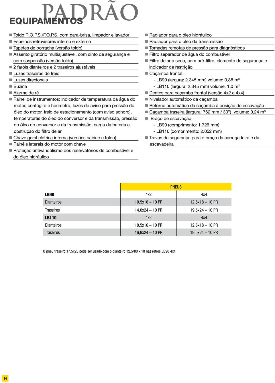 com para-brisa, limpador e lavador Espelhos retrovisores interno e externo Tapetes de borracha (versão toldo) Assento giratório multiajustável, com cinto de segurança e com suspensão (versão toldo) 2