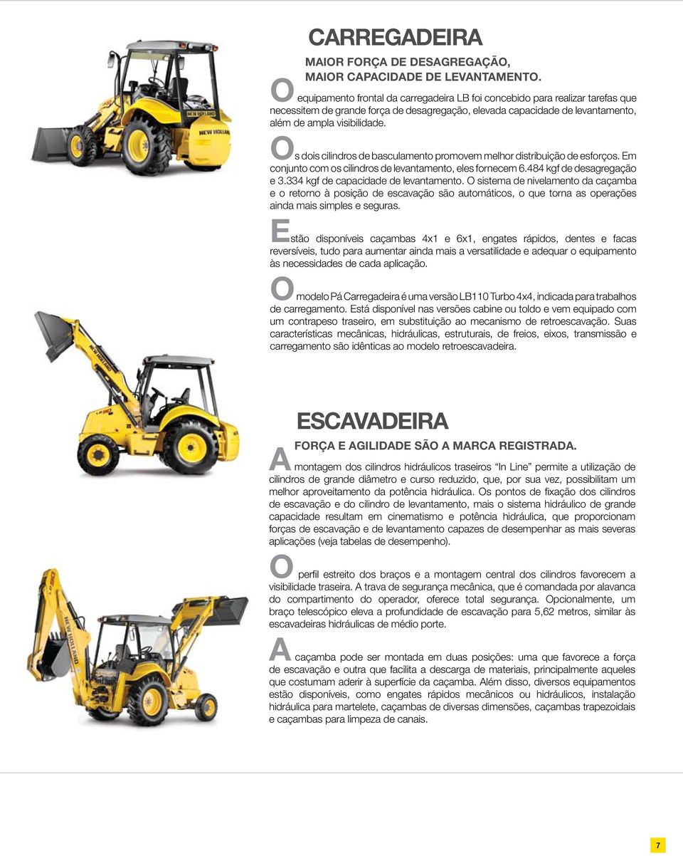 Os dois cilindros de basculamento promovem melhor distribuição de esforços. Em conjunto com os cilindros de levantamento, eles fornecem 6.484 kgf de desagregação e 3.