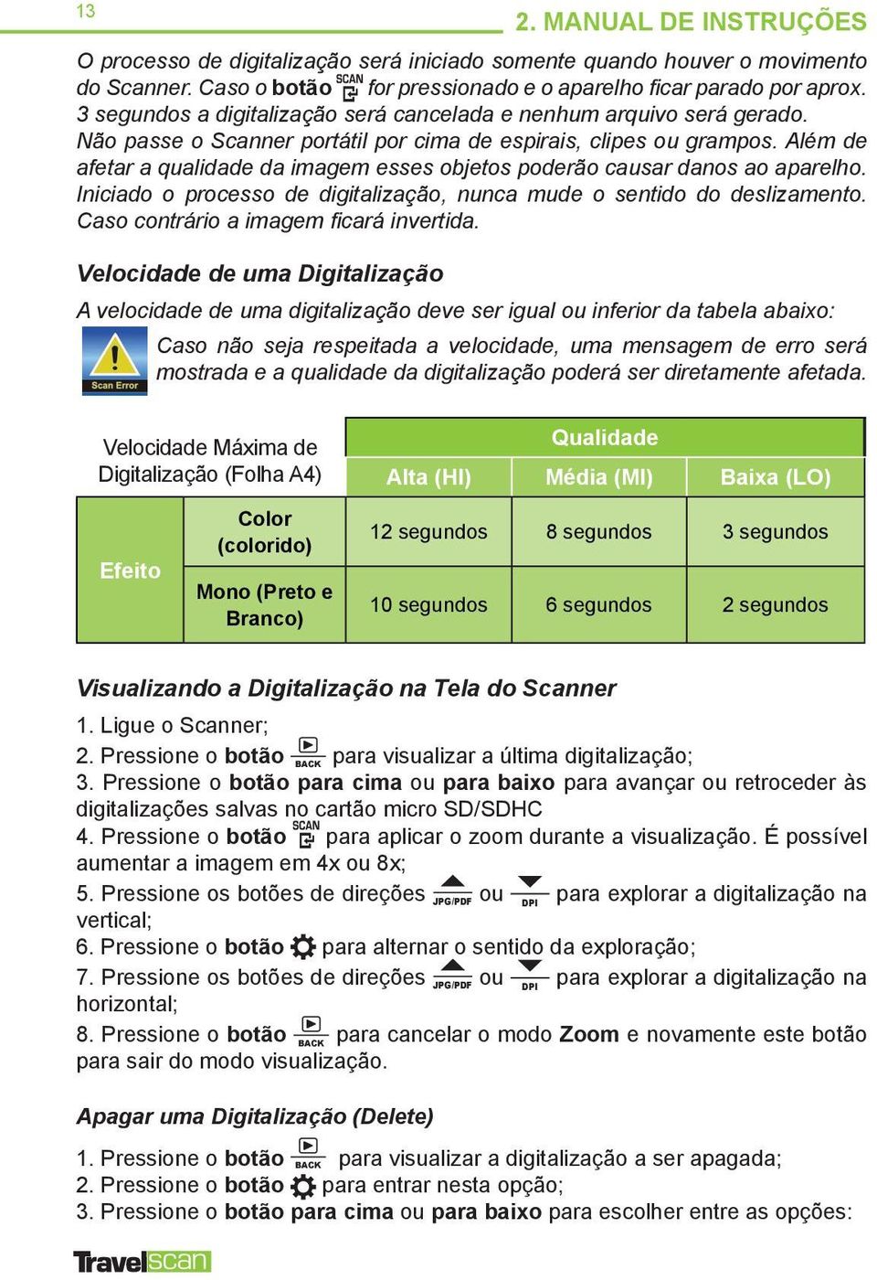 Além de afetar a qualidade da imagem esses objetos poderão causar danos ao aparelho. Iniciado o processo de digitalização, nunca mude o sentido do deslizamento.