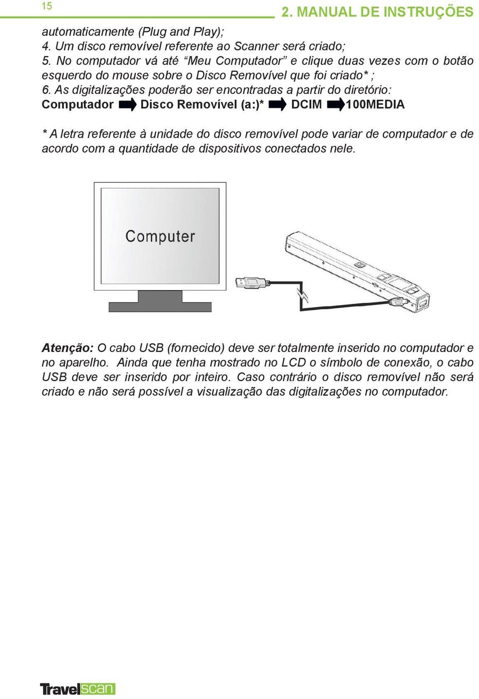 As digitalizações poderão ser encontradas a partir do diretório: Computador Disco Removível (a:)* DCIM 100MEDIA * A letra referente à unidade do disco removível pode variar de computador e de acordo
