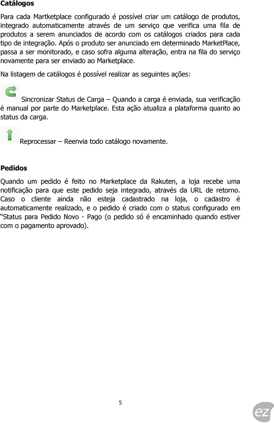 Após o produto ser anunciado em determinado MarketPlace, passa a ser monitorado, e caso sofra alguma alteração, entra na fila do serviço novamente para ser enviado ao Marketplace.