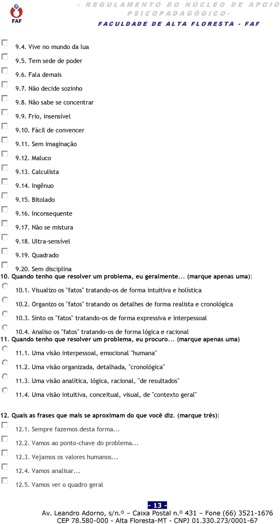 Quando tenho que resolver um problema, eu geralmente... (marque apenas uma): 10.1. Visualizo os "fatos" tratando-os de forma intuitiva e holística 10.2.