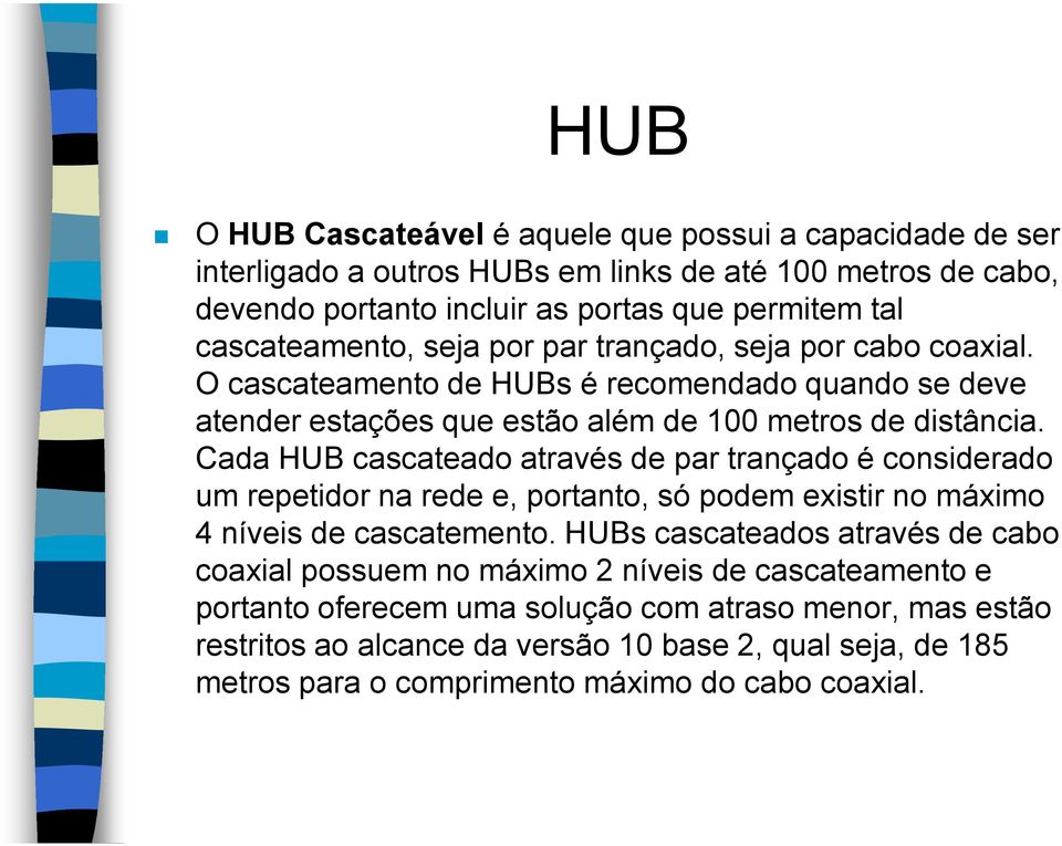 Cada HUB cascateado através de par trançado é considerado um repetidor na rede e, portanto, só podem existir no máximo 4 níveis de cascatemento.