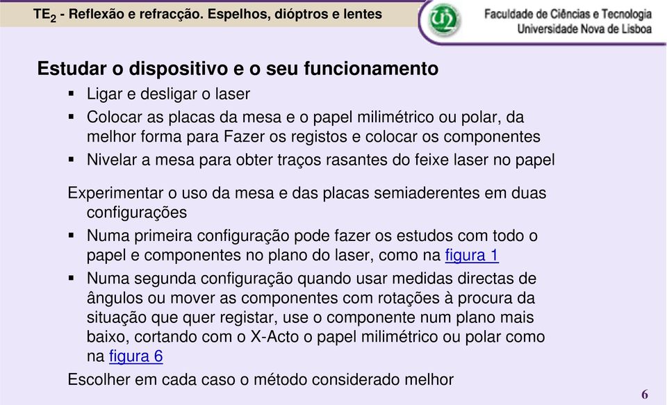 fazer os estudos com todo o papel e componentes no plano do laser, como na figura 1 Numa segunda configuração quando usar medidas directas de ângulos ou mover as componentes com rotações