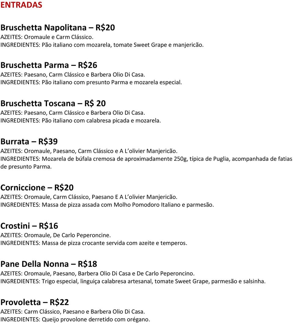 Bruschetta Toscana R$ 20 AZEITES: Paesano, Carm Clássico e Barbera Olio Di Casa. INGREDIENTES: Pão italiano com calabresa picada e mozarela.