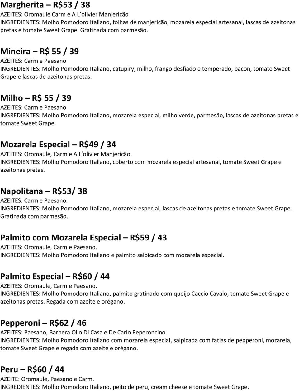 Mineira R$ 55 / 39 AZEITES: Carm e Paesano INGREDIENTES: Molho Pomodoro Italiano, catupiry, milho, frango desfiado e temperado, bacon, tomate Sweet Grape e lascas de azeitonas pretas.