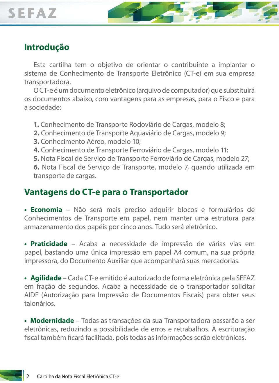 Conhecimento de Transporte Rodoviário de Cargas, modelo 8; 2. Conhecimento de Transporte Aquaviário de Cargas, modelo 9; 3. Conhecimento Aéreo, modelo 10; 4.