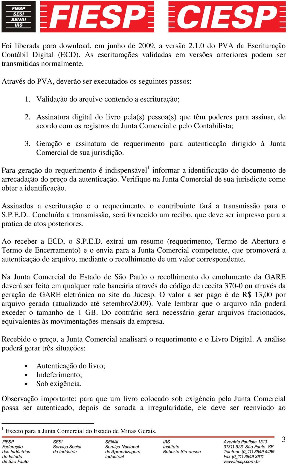 Assinatura digital do livro pela(s) pessoa(s) que têm poderes para assinar, de acordo com os registros da Junta Comercial e pelo Contabilista; 3.