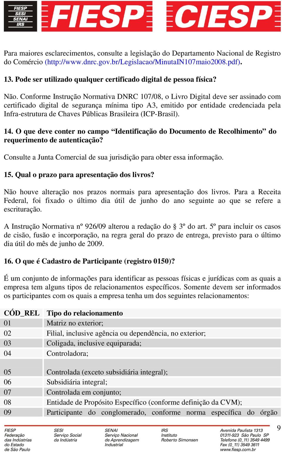 Conforme Instrução Normativa DNRC 107/08, o Livro Digital deve ser assinado com certificado digital de segurança mínima tipo A3, emitido por entidade credenciada pela Infra-estrutura de Chaves