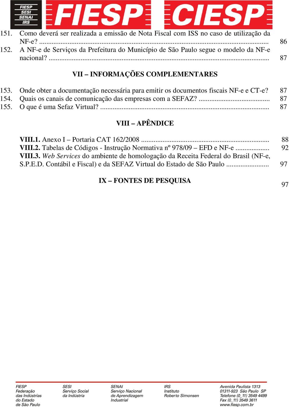 Onde obter a documentação necessária para emitir os documentos fiscais NF-e e CT-e? 87 154. Quais os canais de comunicação das empresas com a SEFAZ?... 87 155. O que é uma Sefaz Virtual?