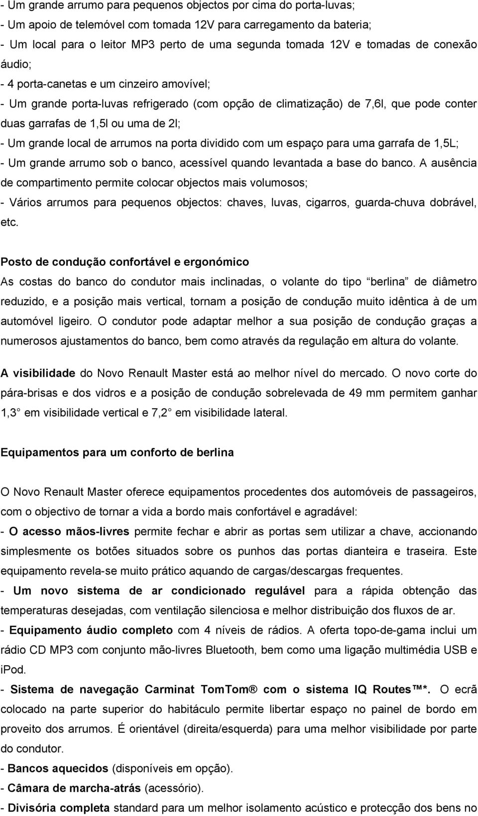 grande local de arrumos na porta dividido com um espaço para uma garrafa de 1,5L; - Um grande arrumo sob o banco, acessível quando levantada a base do banco.