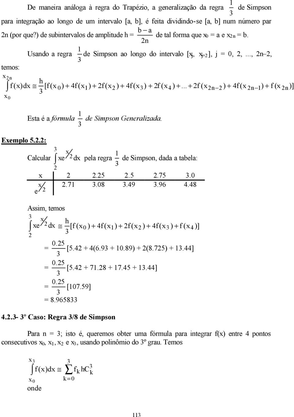 .. + f ( ) + 4f( ) + f ( )] Esta é a fórmula de Simpso Geeralizada. Eemplo 5..: Calcular e d pela regra de Simpso, dada a tabela:.5.5.75. e.7..49.96 4.