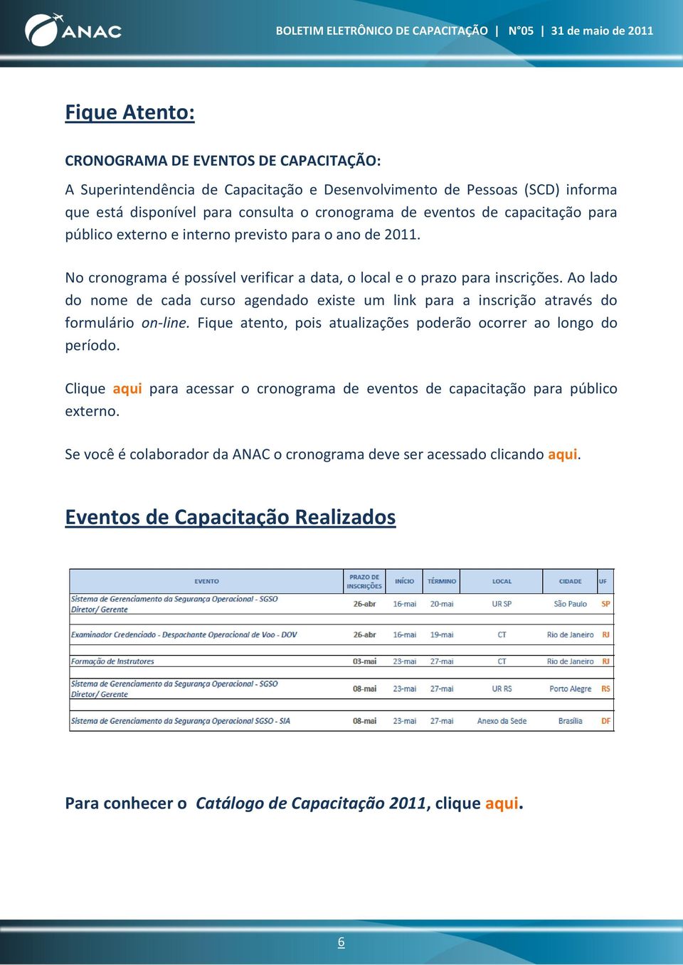 Ao lado do nome de cada curso agendado existe um link para a inscrição através do formulário on-line. Fique atento, pois atualizações poderão ocorrer ao longo do período.