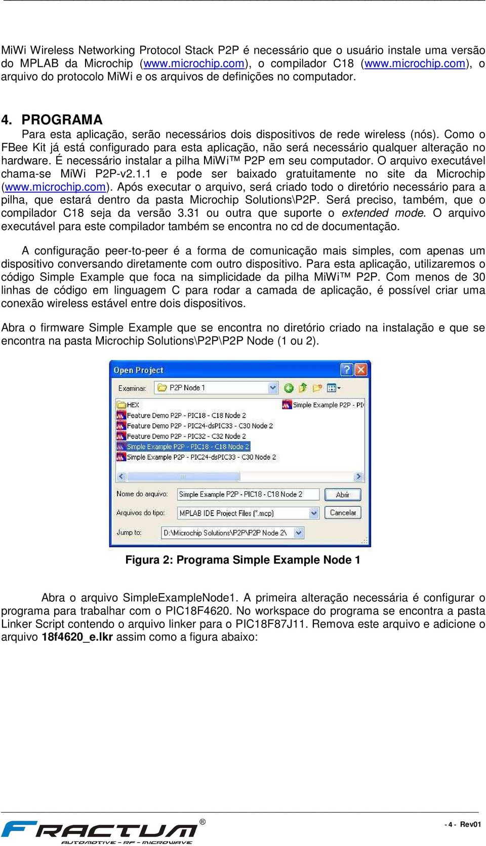 PROGRAMA Para esta aplicação, serão necessários dois dispositivos de rede wireless (nós). Como o FBee Kit já está configurado para esta aplicação, não será necessário qualquer alteração no hardware.