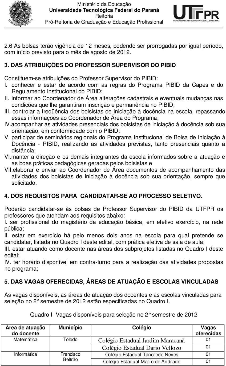 conhecer e estar de acordo com as regras do Programa PIBID da Capes e do Regulamento Institucional do PIBID; II.