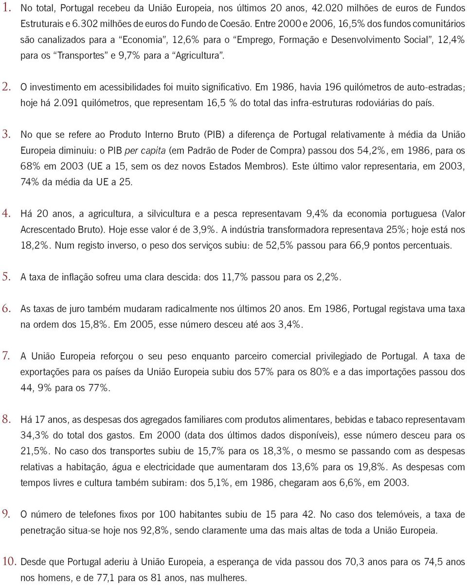 Em 1986, havia 196 quilómetros de auto-estradas; hoje há 2.091 quilómetros, que representam 16,5 % do total das infra-estruturas rodoviárias do país. 3.