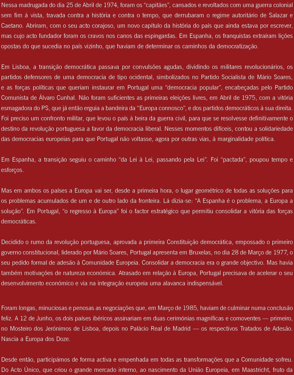 Abriram, com o seu acto corajoso, um novo capítulo da história do país que ainda estava por escrever, mas cujo acto fundador foram os cravos nos canos das espingardas.