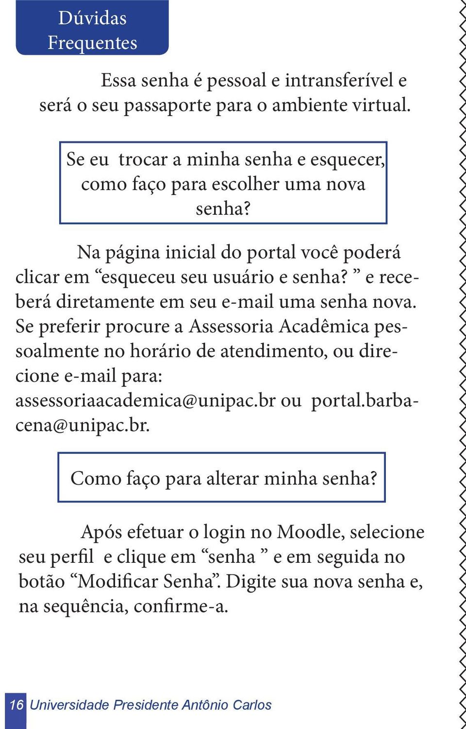 Se preferir procure a Assessoria Acadêmica pessoalmente no horário de atendimento, ou direcione e-mail para: assessoriaacademica@unipac.br ou portal.barbacena@unipac.br. Como faço para alterar minha senha?