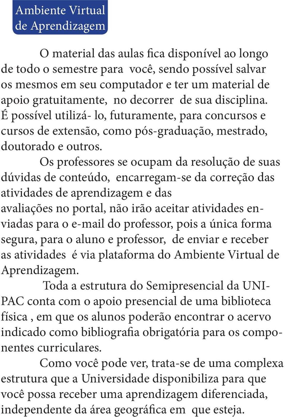 Os professores se ocupam da resolução de suas dúvidas de conteúdo, encarregam-se da correção das atividades de aprendizagem e das avaliações no portal, não irão aceitar atividades enviadas para o