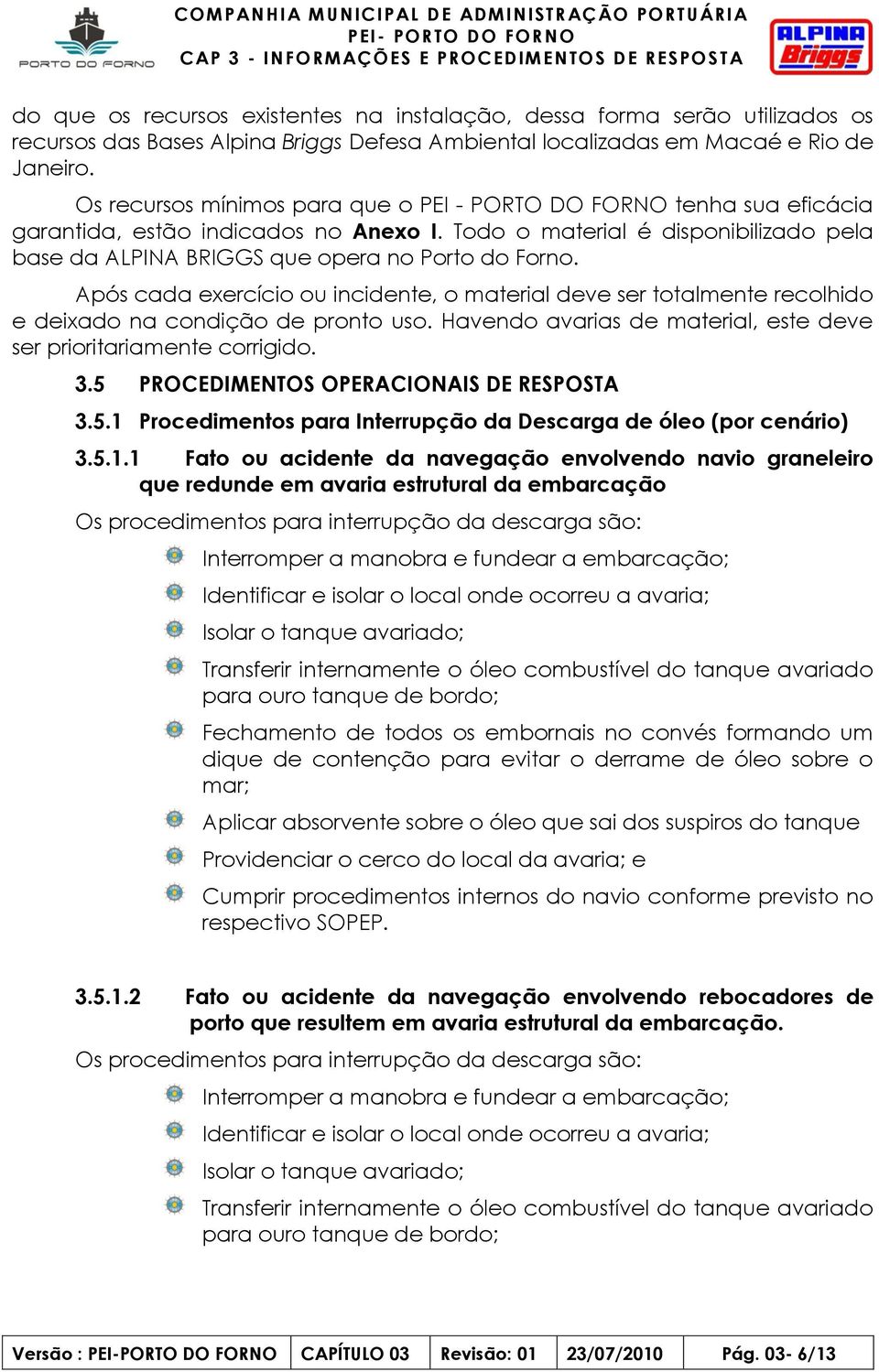 Após cada exercício ou incidente, o material deve ser totalmente recolhido e deixado na condição de pronto uso. Havendo avarias de material, este deve ser prioritariamente corrigido. 3.