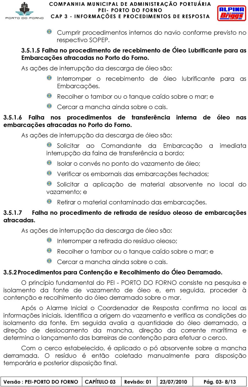 Recolher o tambor ou o tanque caído sobre o mar; e Cercar a mancha ainda sobre o cais. 3.5.1.6 Falha nos procedimentos de transferência interna de óleo nas embarcações atracadas no Porto do Forno.