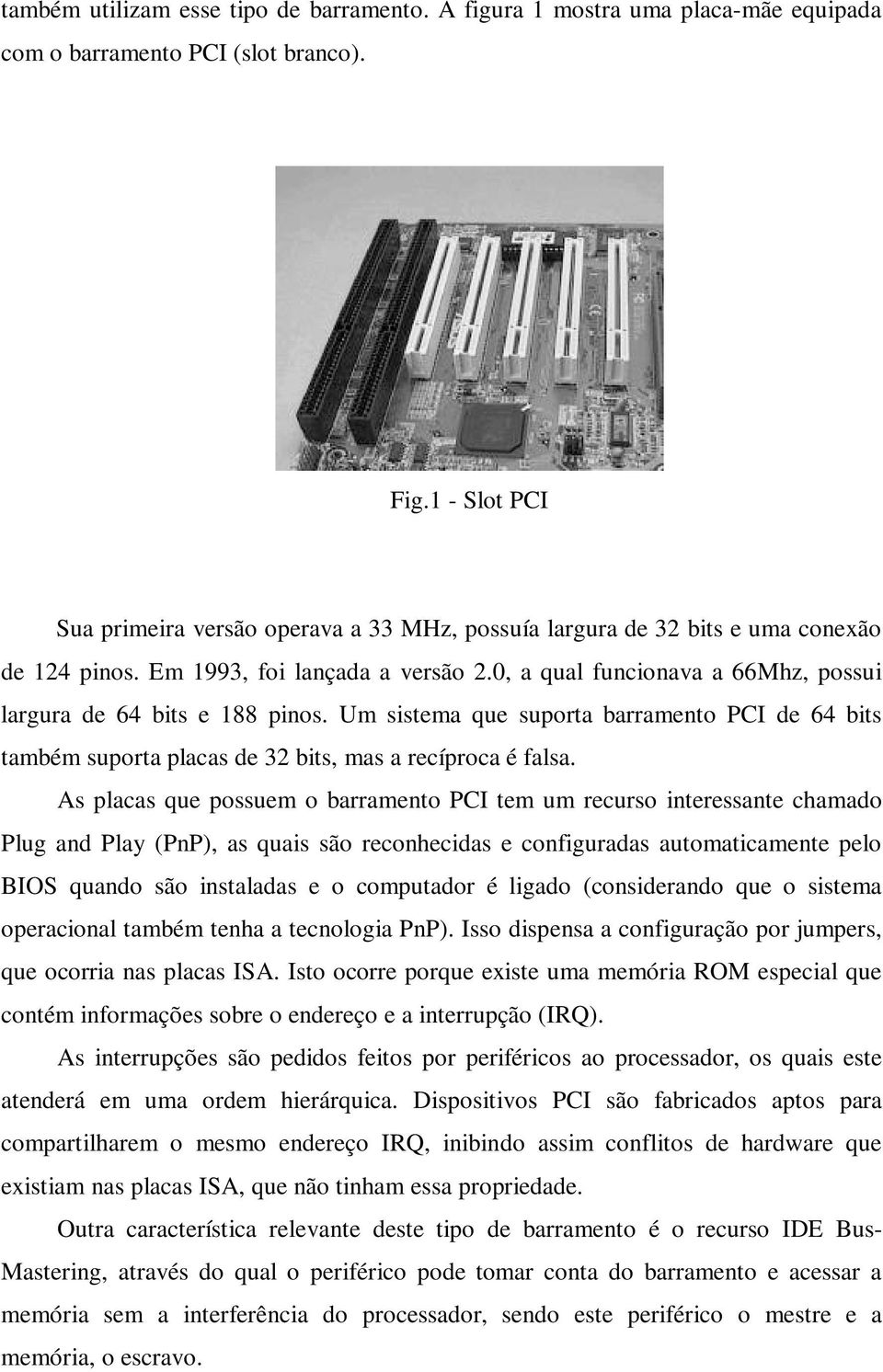 0, a qual funcionava a 66Mhz, possui largura de 64 bits e 188 pinos. Um sistema que suporta barramento PCI de 64 bits também suporta placas de 32 bits, mas a recíproca é falsa.