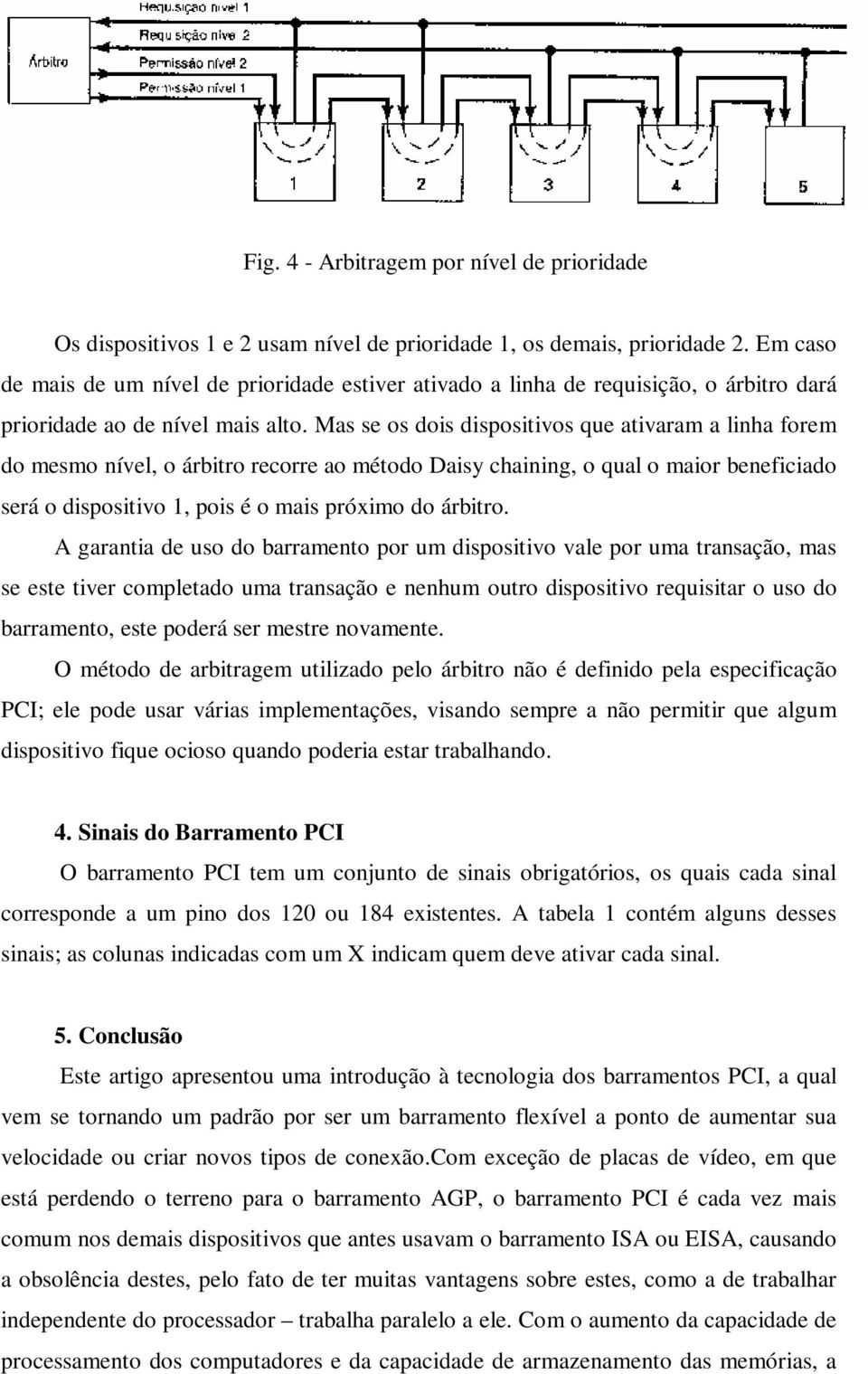 Mas se os dois dispositivos que ativaram a linha forem do mesmo nível, o árbitro recorre ao método Daisy chaining, o qual o maior beneficiado será o dispositivo 1, pois é o mais próximo do árbitro.