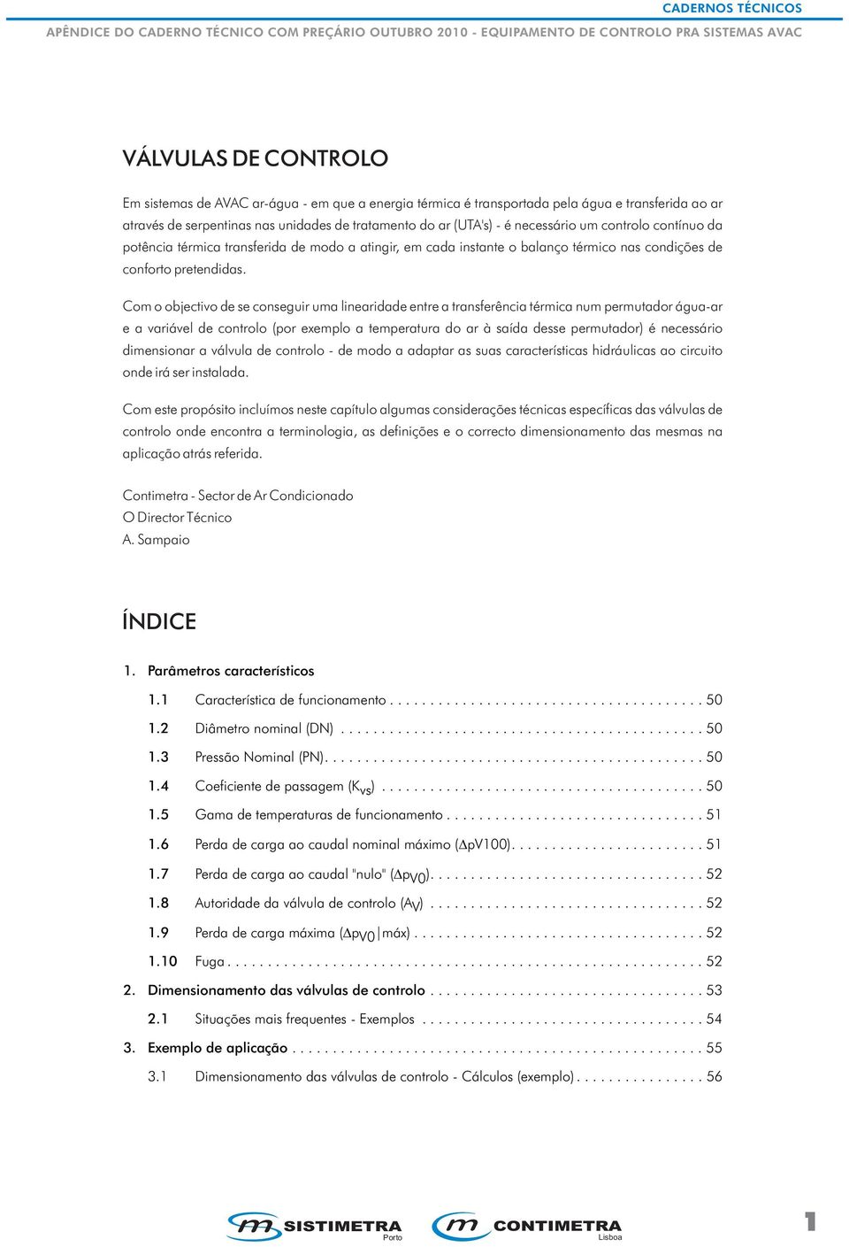 Com o objectivo de se conseguir uma linearidade entre a transferência térmica num permutador água-ar e a variável de controlo (por exemplo a temperatura do ar à saída desse permutador) é necessário