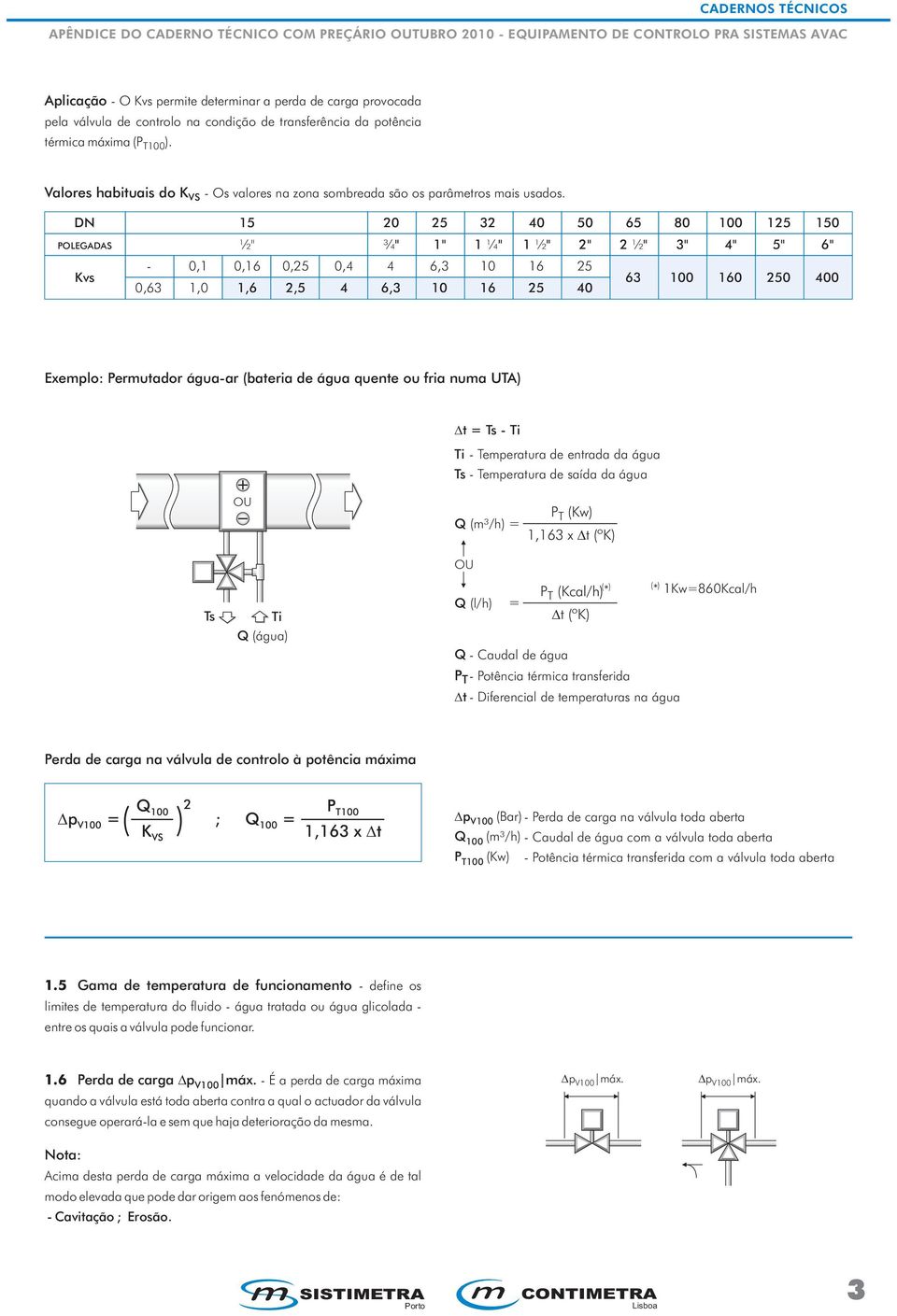 DN 15 20 25 32 40 50 65 80 100 125 150 POLEGADAS ½" ¾" 1" 1 ¼" 1 ½" 2" 2½" 3" 4" 5" 6" Kvs - 0,1 0,16 0,25 0,4 4 6,3 10 16 25 0,63 1,0 1,6 2,5 4 6,3 10 16 25 40 63 100 160 250 400 Exemplo: Permutador