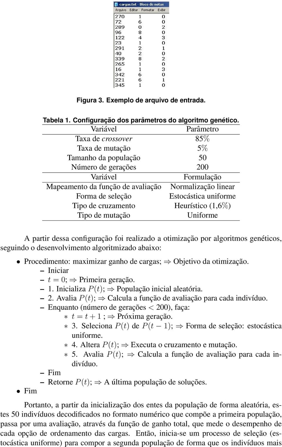 Estocástica uniforme Tipo de cruzamento Heurístico (1,6%) Tipo de mutação Uniforme A partir dessa configuração foi realizado a otimização por algoritmos genéticos, seguindo o desenvolvimento