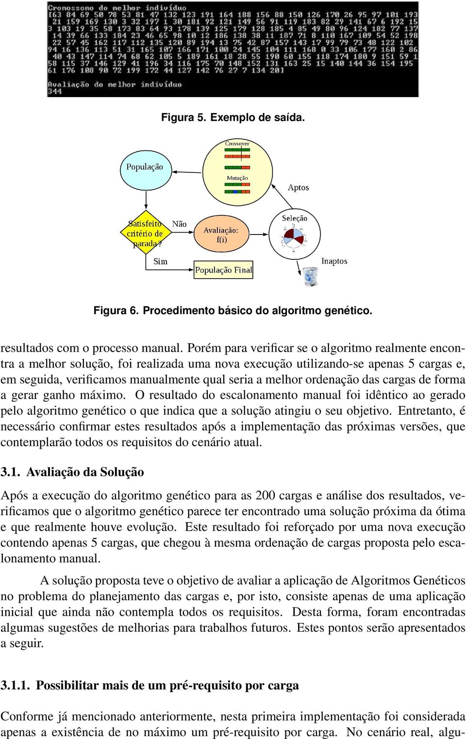 ordenação das cargas de forma a gerar ganho máximo. O resultado do escalonamento manual foi idêntico ao gerado pelo algoritmo genético o que indica que a solução atingiu o seu objetivo.