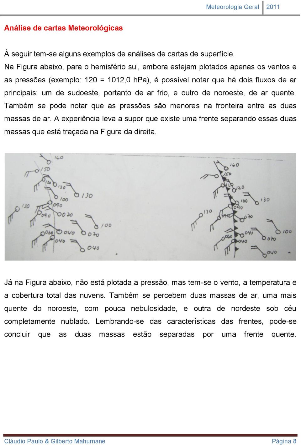 portanto de ar frio, e outro de noroeste, de ar quente. Também se pode notar que as pressões são menores na fronteira entre as duas massas de ar.