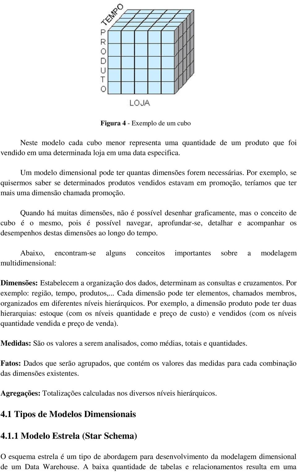 Por exemplo, se quisermos saber se determinados produtos vendidos estavam em promoção, teríamos que ter mais uma dimensão chamada promoção.