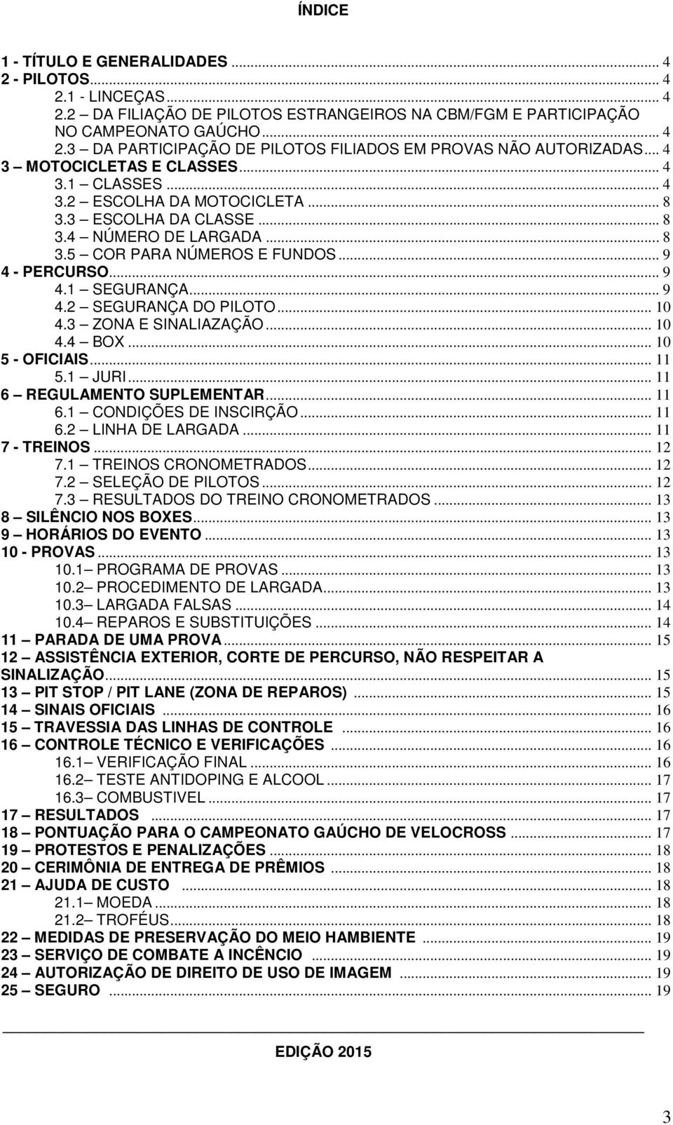 .. 9 4.2 SEGURANÇA DO PILOTO... 10 4.3 ZONA E SINALIAZAÇÃO... 10 4.4 BOX... 10 5 - OFICIAIS... 11 5.1 JURI... 11 6 REGULAMENTO SUPLEMENTAR... 11 6.1 CONDIÇÕES DE INSCIRÇÃO... 11 6.2 LINHA DE LARGADA.