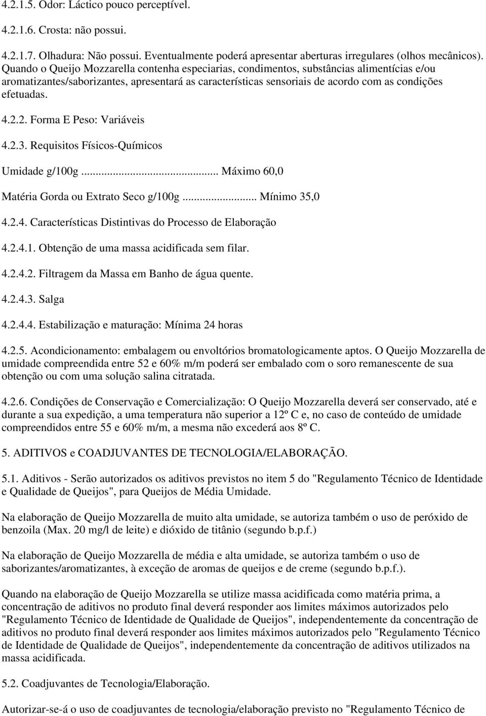 4.2.2. Forma E Peso: Variáveis 4.2.3. Requisitos Físicos-Químicos Umidade g/100g... Máximo 60,0 Matéria Gorda ou Extrato Seco g/100g... Mínimo 35,0 4.2.4. Características Distintivas do Processo de Elaboração 4.