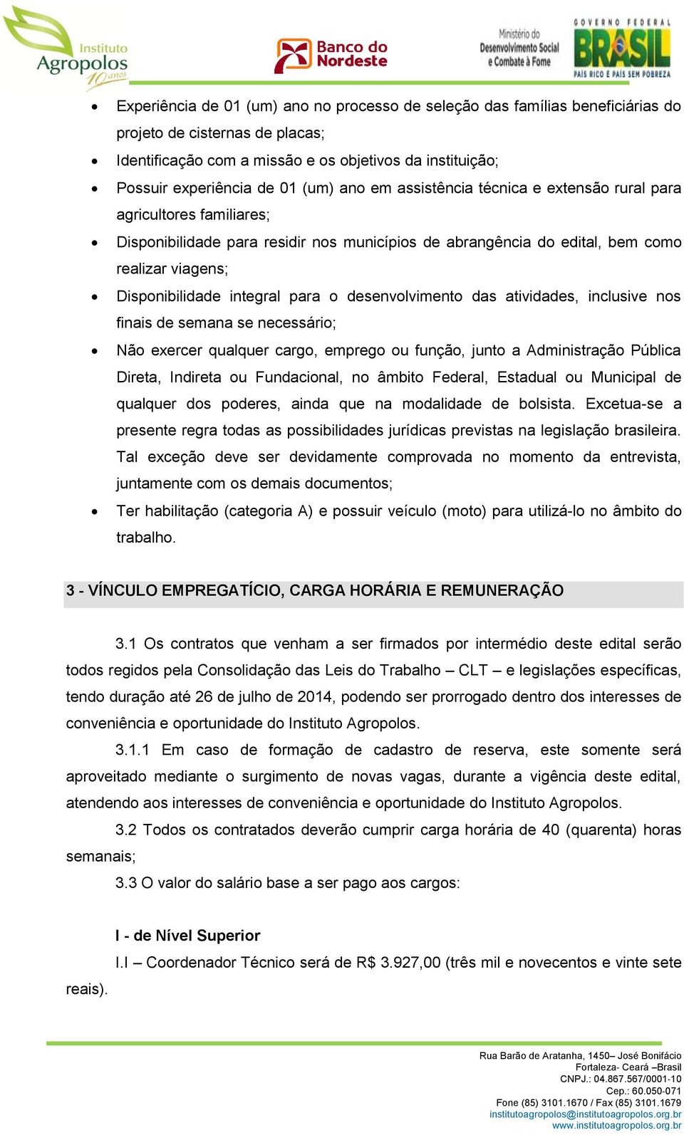 integral para o desenvolvimento das atividades, inclusive nos finais de semana se necessário; Não exercer qualquer cargo, emprego ou função, junto a Administração Pública Direta, Indireta ou