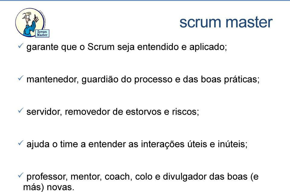 removedor de estorvos e riscos; ajuda o time a entender as interações