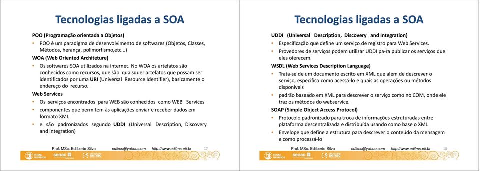 No WOA os artefatos são conhecidos como recursos, que são quaisquer artefatos que possam ser identificados por uma URI(Universal ResourceIdentifier), basicamente o endereço do recurso.