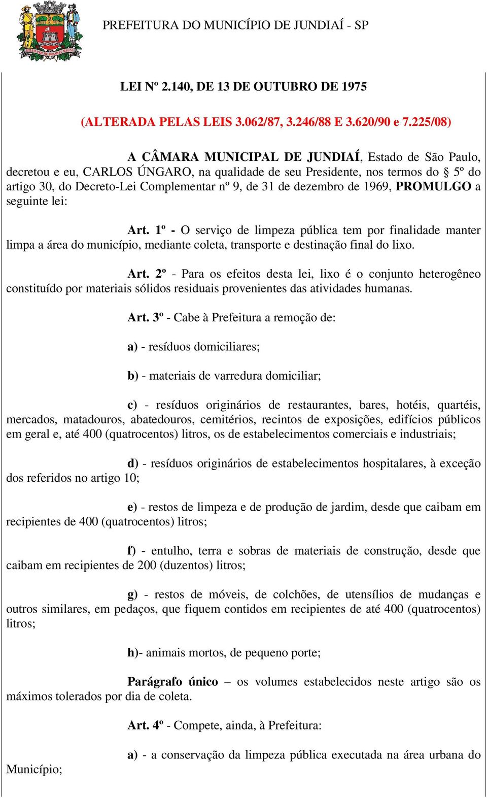 dezembro de 1969, PROMULGO a seguinte lei: Art. 1º - O serviço de limpeza pública tem por finalidade manter limpa a área do município, mediante coleta, transporte e destinação final do lixo. Art. 2º - Para os efeitos desta lei, lixo é o conjunto heterogêneo constituído por materiais sólidos residuais provenientes das atividades humanas.