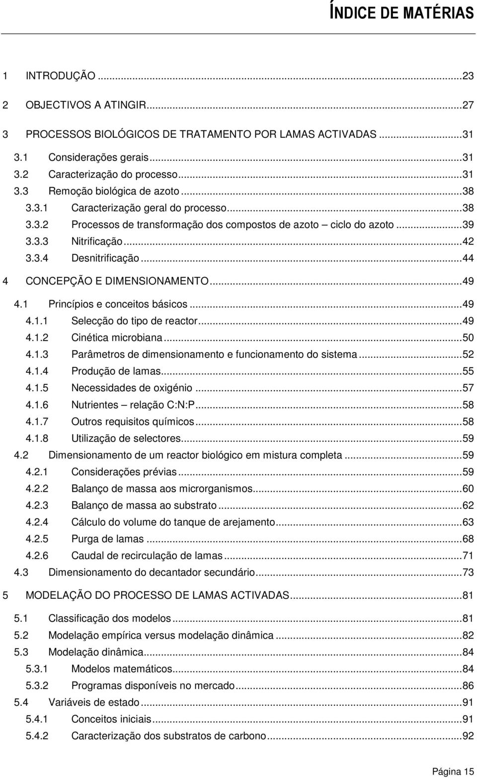 ..44 4 CONCEPÇÃO E DIMENSIONAMENTO...49 4.1 Princípios e conceitos básicos...49 4.1.1 Selecção do tipo de reactor...49 4.1.2 Cinética microbiana...5 4.1.3 Parâmetros de dimensionamento e funcionamento do sistema.