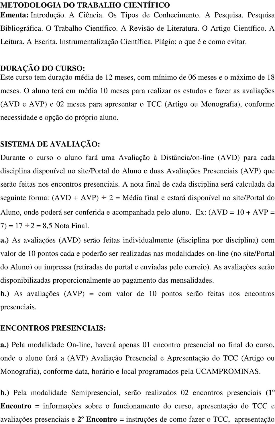 O aluno terá em média 10 meses para realizar os estudos e fazer as avaliações (AVD e AVP) e 02 meses para apresentar o TCC (Artigo ou Monografia), conforme necessidade e opção do próprio aluno.