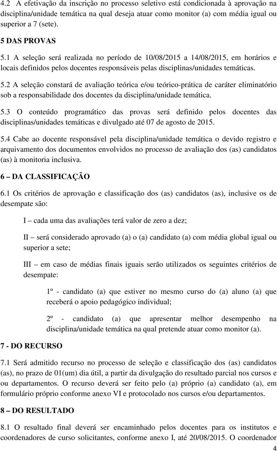 5.3 O conteúdo programático das provas será definido pelos docentes das disciplinas/unidades temáticas e divulgado até 07 de agosto de 2015. 5.